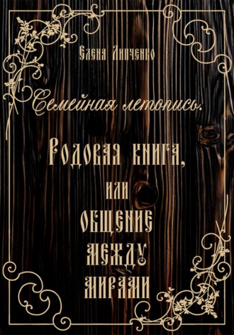 Семейная летопись. Родовая книга, или Общение между мирами Елена Липченко, Семейная летопись. Родовая книга, или Общение между мирами