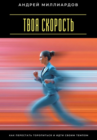 Твоя скорость. Как перестать торопиться и идти своим темпом Андрей Миллиардов, Твоя скорость. Как перестать торопиться и идти своим темпом