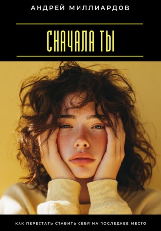 Сначала ты. Как перестать ставить себя на последнее место Андрей Миллиардов, Сначала ты. Как перестать ставить себя на последнее место