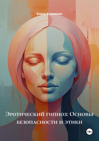 Эротический гипноз: Основы безопасности и этики Елена Клименко, Эротический гипноз: Основы безопасности и этики