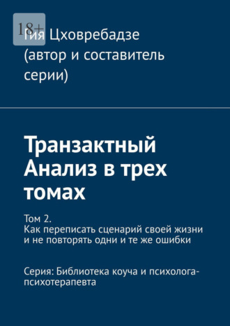 Транзактный Анализ в трех томах. Том 2. Как переписать сценарий своей жизни и не повторять одни и те же ошибки. Серия: Библиотека коуча и психолога-психотерапевта Гия Цховребадзе, Транзактный Анализ в трех томах. Том 2. Как переписать сценарий своей жизни и не повторять одни и те же ошибки. Серия: Библиотека коуча и психолога-психотерапевта