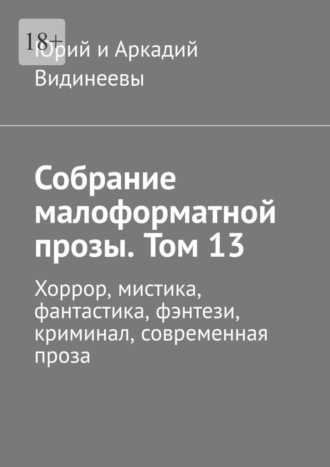 Собрание малоформатной прозы. Том 13. Хоррор, мистика, фантастика, фэнтези, криминал, современная проза Юрий и Аркадий Видинеевы, Собрание малоформатной прозы. Том 13. Хоррор, мистика, фантастика, фэнтези, криминал, современная проза