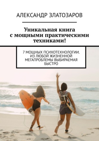 Уникальная книга с мощными практическими техниками! 7 мощных психотехнологии. Из любой жизненной мегапроблемы выбираемая быстро Александр Златозаров, Уникальная книга с мощными практическими техниками! 7 мощных психотехнологии. Из любой жизненной мегапроблемы выбираемая быстро