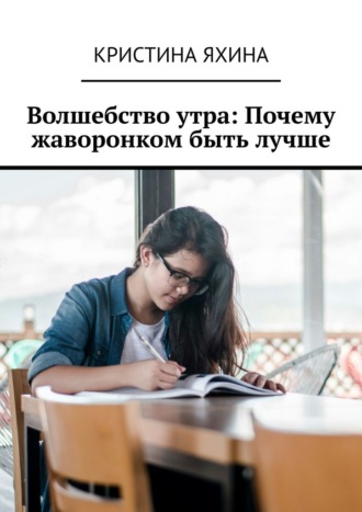 Волшебство утра: Почему жаворонком быть лучше Кристина Яхина, Волшебство утра: Почему жаворонком быть лучше