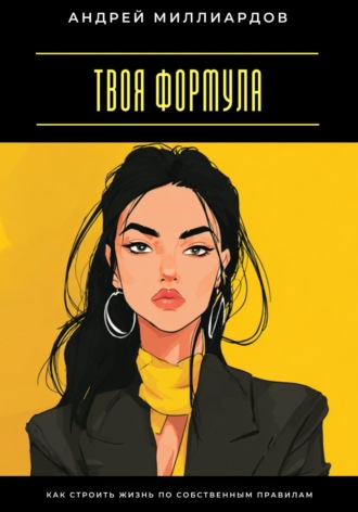 Твоя формула. Как строить жизнь по собственным правилам Андрей Миллиардов, Твоя формула. Как строить жизнь по собственным правилам