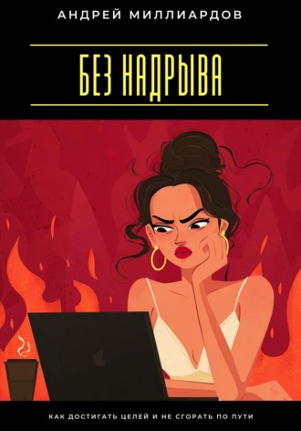 Без надрыва. Как достигать целей и не сгорать по пути Андрей Миллиардов, Без надрыва. Как достигать целей и не сгорать по пути