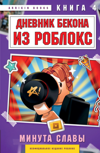 Дневник Бекона из Роблокс. Минута славы. Книга 4 Аррикин Букс, Дневник Бекона из Роблокс. Минута славы. Книга 4