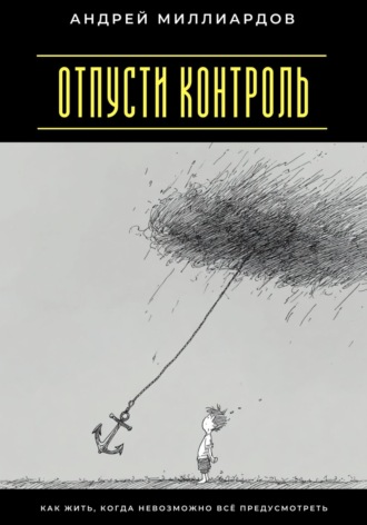 Отпусти контроль. Как жить, когда невозможно всё предусмотреть Андрей Миллиардов, Отпусти контроль. Как жить, когда невозможно всё предусмотреть