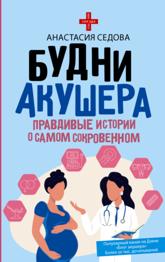 Будни акушера. Правдивые истории о самом сокровенном Анастасия Седова, Будни акушера. Правдивые истории о самом сокровенном
