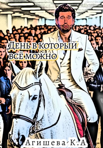 День, в который всё можно Агишева Кристина, День, в который всё можно