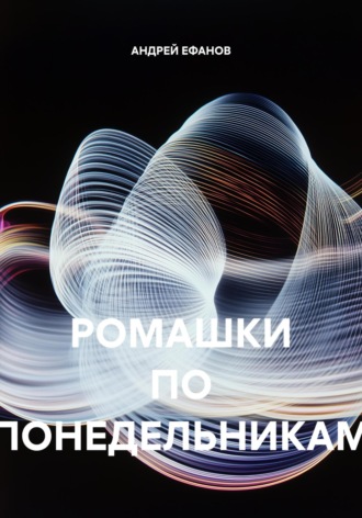 РОМАШКИ ПО ПОНЕДЕЛЬНИКАМ АНДРЕЙ ЕФАНОВ, РОМАШКИ ПО ПОНЕДЕЛЬНИКАМ