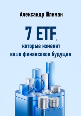 7 ETF, которые изменят ваше финансовое будущее Александр Шлиман, 7 ETF, которые изменят ваше финансовое будущее