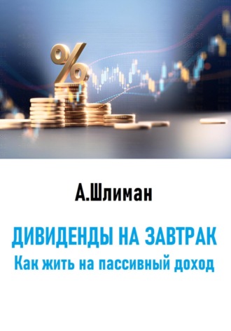 Дивиденды на завтрак. Как жить на пассивный доход Александр Шлиман, Дивиденды на завтрак. Как жить на пассивный доход