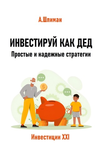 Инвестируй как дед. Простые и надежные стратегии Александр Шлиман, Инвестируй как дед. Простые и надежные стратегии