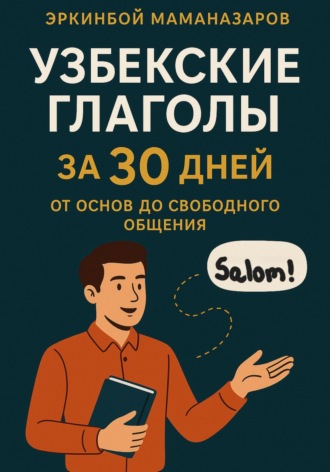 Узбекские глаголы за 30 дней: От основ до свободного общения Эркинбой Маманазаров, Узбекские глаголы за 30 дней: От основ до свободного общения