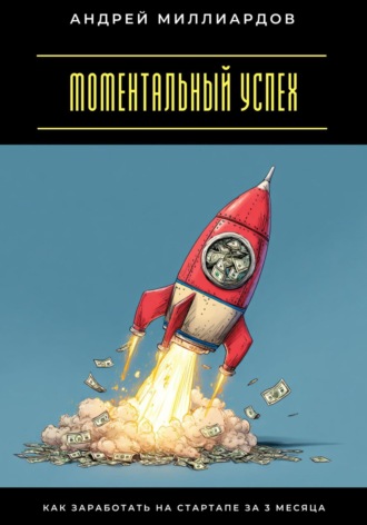 Моментальный успех. Как заработать на стартапе за 3 месяца Андрей Миллиардов, Моментальный успех. Как заработать на стартапе за 3 месяца