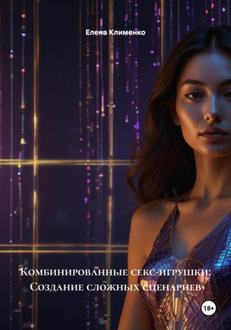 Комбинированные секс-игрушки: Создание сложных сценариев Елена Клименко, Комбинированные секс-игрушки: Создание сложных сценариев