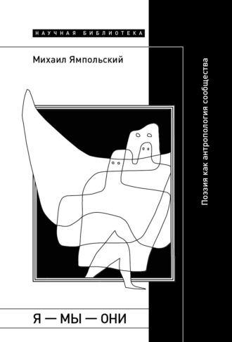 Я – мы – они. Поэзия как антропология сообщества Михаил Ямпольский, Я – мы – они. Поэзия как антропология сообщества