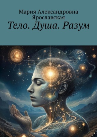 Тело. Душа. Разум Мария Ярославская, Тело. Душа. Разум
