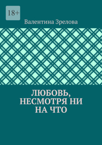 Любовь, несмотря ни на что Валентина Зрелова, Любовь, несмотря ни на что
