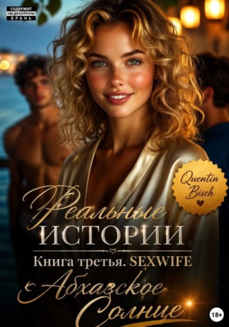 Реальные истории. Книга третья. SEXWIFE. Абхазское Солнце Quentin Bisch, Реальные истории. Книга третья. SEXWIFE. Абхазское Солнце