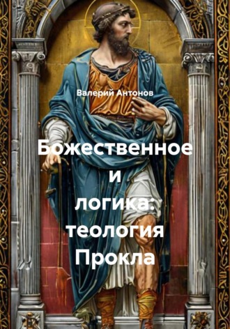 Божественное и логика: теология Прокла Валерий Антонов, Божественное и логика: теология Прокла