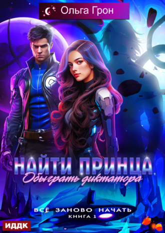 Всё заново начать. Книга 1. Найти принца, обыграть диктатора Ольга Грон, Всё заново начать. Книга 1. Найти принца, обыграть диктатора