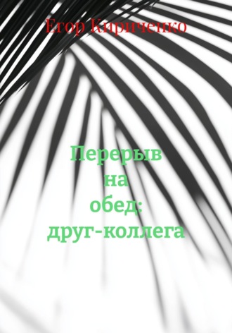 Перерыв на обед: друг-коллега Егор Кириченко, Перерыв на обед: друг-коллега