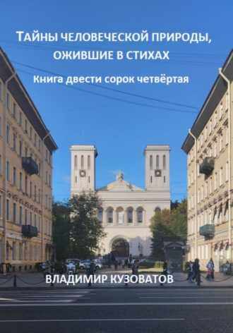 Тайны человеческой природы, ожившие в стихах. Книга двести сорок четвёртая Владимир Кузоватов, Тайны человеческой природы, ожившие в стихах. Книга двести сорок четвёртая