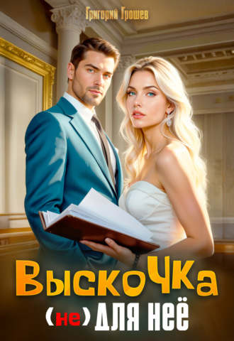 Выскочка (не) для неё Григорий Грошев, Выскочка (не) для неё