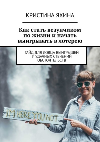 Как стать везунчиком по жизни и начать выигрывать в лотерею. Гайд для ловца выигрышей и удачных стечений обстоятельств Кристина Яхина, Как стать везунчиком по жизни и начать выигрывать в лотерею. Гайд для ловца выигрышей и удачных стечений обстоятельств