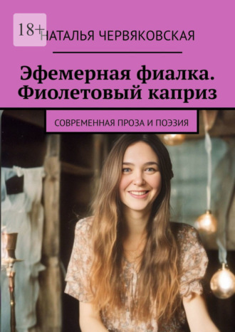 Эфемерная фиалка. Фиолетовый каприз. Современная проза и поэзия Наталья Червяковская, Эфемерная фиалка. Фиолетовый каприз. Современная проза и поэзия