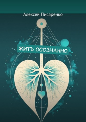 Жить осознанно Алексей Писаренко, Жить осознанно