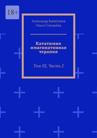 Кататимно-имагинативная терапия. Том III, Часть 2 Ольга Соловьёва, Александр Капитонов, Кататимно-имагинативная терапия. Том III, Часть 2