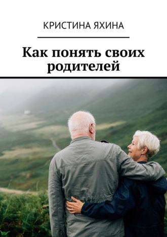 Как понять своих родителей Кристина Яхина, Как понять своих родителей