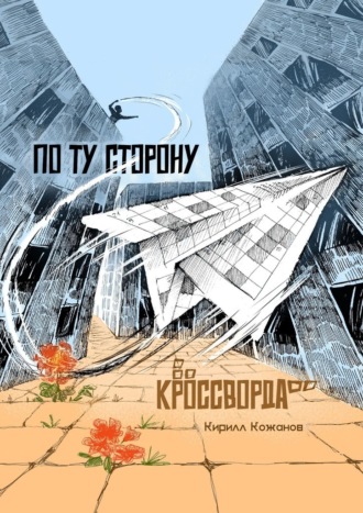 По ту сторону кроссворда. Рассказ в миниатюрах Кирилл Кожанов, По ту сторону кроссворда. Рассказ в миниатюрах