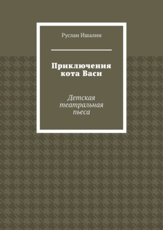 Приключения кота Васи. Детская театральная пьеса Руслан Ишалин, Приключения кота Васи. Детская театральная пьеса