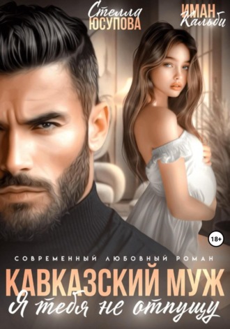 Кавказский муж. Я тебя не отпущу Иман Кальби, Стелла Юсупова, Кавказский муж. Я тебя не отпущу