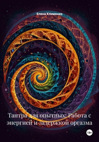 Тантра для опытных: Работа с энергией и задержкой оргазма Елена Клименко, Тантра для опытных: Работа с энергией и задержкой оргазма