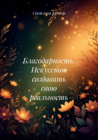 Благодарность. Искусство создавать свою реальность Светлана Кучина, Благодарность. Искусство создавать свою реальность