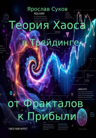Теория Хаоса в Трейдинге: от Фракталов к Прибыли Ярослав Суков, Теория Хаоса в Трейдинге: от Фракталов к Прибыли