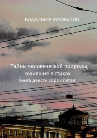 Тайны человеческой природы, ожившие в стихах. Книга двести сорок пятая Владимир Кузоватов, Тайны человеческой природы, ожившие в стихах. Книга двести сорок пятая