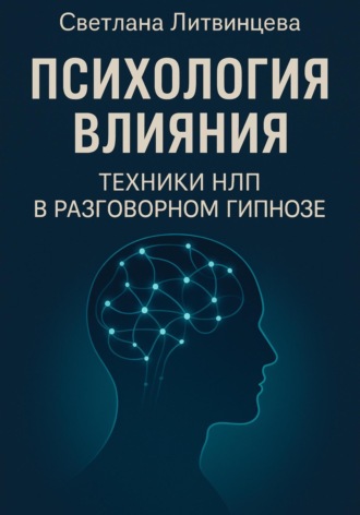 Психология влияния. Техники НЛП в разговорном гипнозе Светлана Литвинцева, Психология влияния. Техники НЛП в разговорном гипнозе