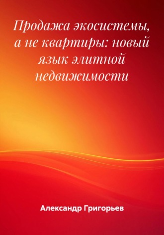 Продажа экосистемы, а не квартиры: новый язык элитной недвижимости Александр Григорьев, Продажа экосистемы, а не квартиры: новый язык элитной недвижимости