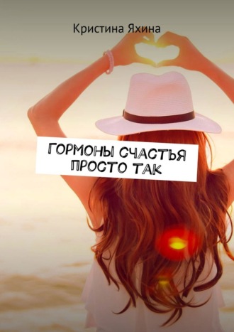 Гормоны счастья просто так Кристина Яхина, Гормоны счастья просто так
