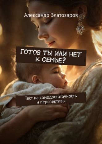 Готов ты или нет к семье? Тест на самодостаточность и перспективы Александр Златозаров, Готов ты или нет к семье? Тест на самодостаточность и перспективы