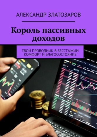 Король пассивных доходов. Твой проводник в бесстыжий комфорт и благосостояние Александр Златозаров, Король пассивных доходов. Твой проводник в бесстыжий комфорт и благосостояние
