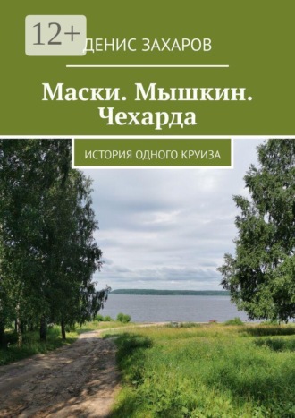 Маски. Мышкин. Чехарда. История одного круиза Денис Захаров, Маски. Мышкин. Чехарда. История одного круиза
