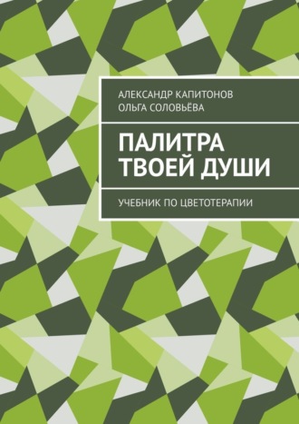 Палитра твоей души. Учебник по цветотерапии Ольга Соловьёва, Александр Капитонов, Палитра твоей души. Учебник по цветотерапии
