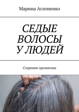 Седые волосы у людей. Старение организма Марина Аглоненко, Седые волосы у людей. Старение организма
